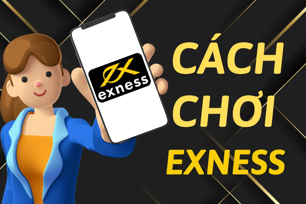 Hướng dẫn chi tiết cách chơi Exness cho người mới bắt đầu